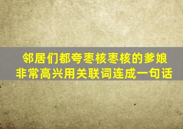 邻居们都夸枣核枣核的爹娘非常高兴用关联词连成一句话