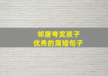 邻居夸奖孩子优秀的简短句子