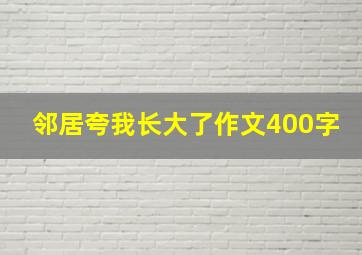 邻居夸我长大了作文400字