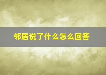 邻居说了什么怎么回答