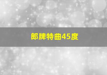 郎牌特曲45度