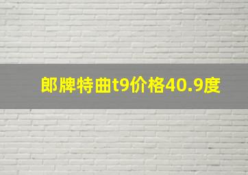 郎牌特曲t9价格40.9度