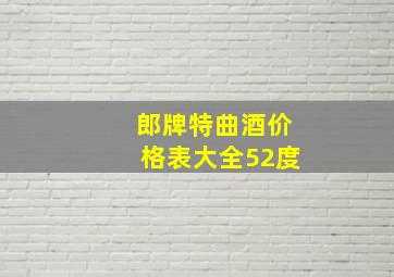 郎牌特曲酒价格表大全52度