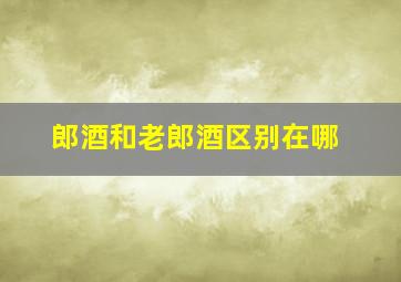 郎酒和老郎酒区别在哪