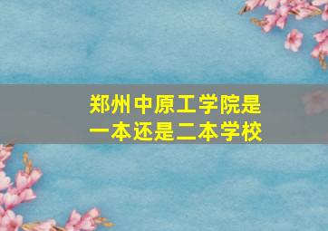 郑州中原工学院是一本还是二本学校