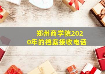 郑州商学院2020年的档案接收电话