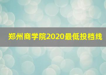 郑州商学院2020最低投档线