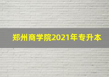 郑州商学院2021年专升本