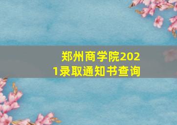 郑州商学院2021录取通知书查询