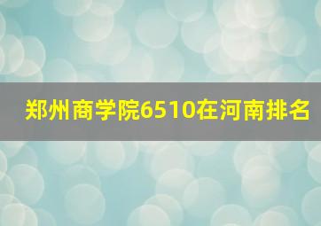 郑州商学院6510在河南排名