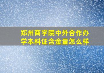 郑州商学院中外合作办学本科证含金量怎么样