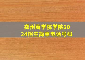 郑州商学院学院2024招生简章电话号码