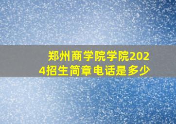 郑州商学院学院2024招生简章电话是多少