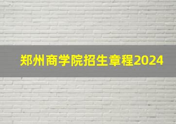 郑州商学院招生章程2024