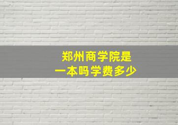 郑州商学院是一本吗学费多少