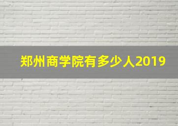 郑州商学院有多少人2019