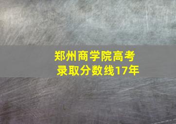 郑州商学院高考录取分数线17年