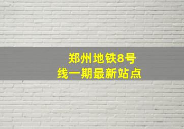 郑州地铁8号线一期最新站点