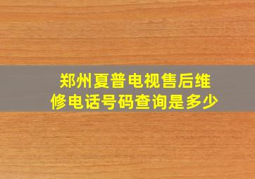 郑州夏普电视售后维修电话号码查询是多少