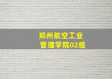 郑州航空工业管理学院02组