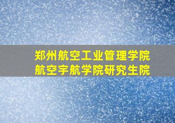 郑州航空工业管理学院航空宇航学院研究生院