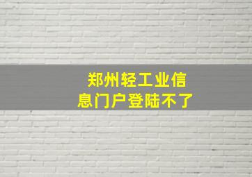 郑州轻工业信息门户登陆不了