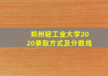 郑州轻工业大学2020录取方式及分数线