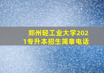 郑州轻工业大学2021专升本招生简章电话