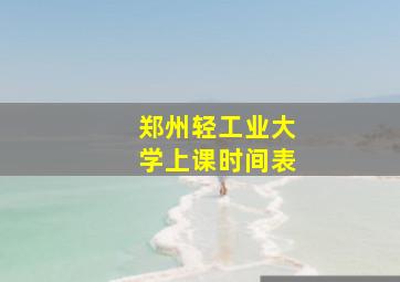 郑州轻工业大学上课时间表