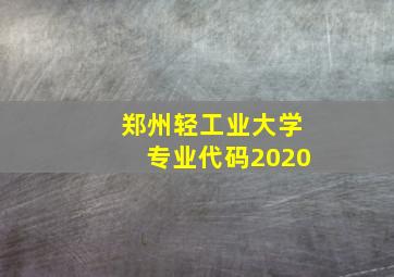 郑州轻工业大学专业代码2020