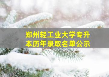 郑州轻工业大学专升本历年录取名单公示