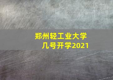 郑州轻工业大学几号开学2021