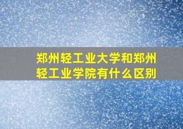 郑州轻工业大学和郑州轻工业学院有什么区别