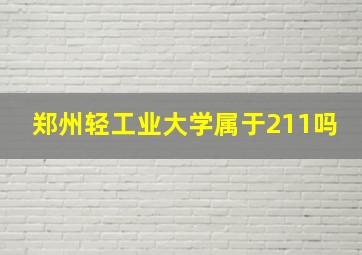 郑州轻工业大学属于211吗