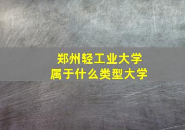 郑州轻工业大学属于什么类型大学