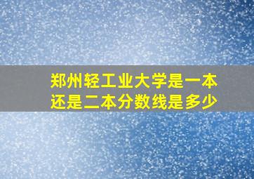 郑州轻工业大学是一本还是二本分数线是多少