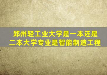 郑州轻工业大学是一本还是二本大学专业是智能制造工程