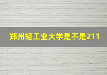 郑州轻工业大学是不是211