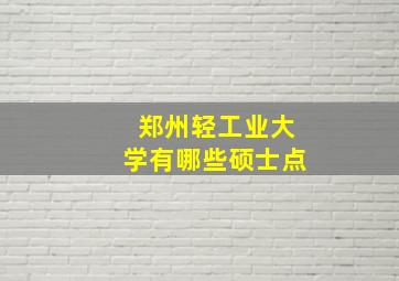 郑州轻工业大学有哪些硕士点