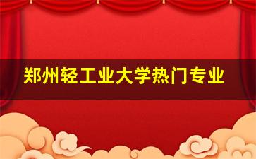 郑州轻工业大学热门专业