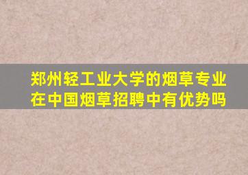 郑州轻工业大学的烟草专业在中国烟草招聘中有优势吗