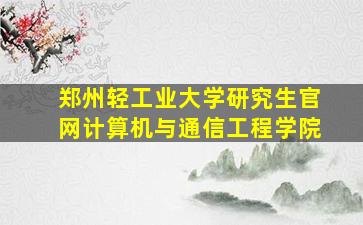 郑州轻工业大学研究生官网计算机与通信工程学院