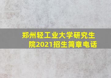 郑州轻工业大学研究生院2021招生简章电话