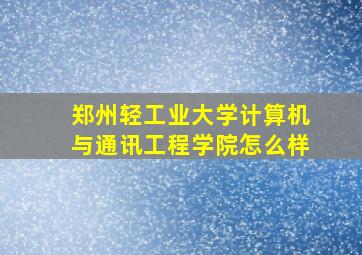 郑州轻工业大学计算机与通讯工程学院怎么样