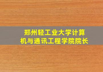 郑州轻工业大学计算机与通讯工程学院院长