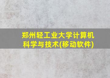 郑州轻工业大学计算机科学与技术(移动软件)