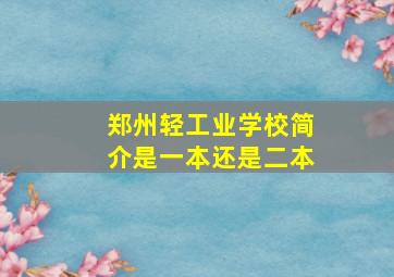 郑州轻工业学校简介是一本还是二本