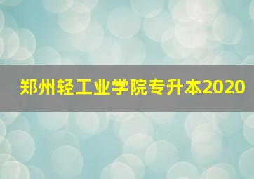 郑州轻工业学院专升本2020