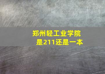 郑州轻工业学院是211还是一本