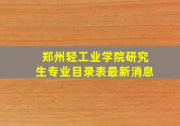 郑州轻工业学院研究生专业目录表最新消息